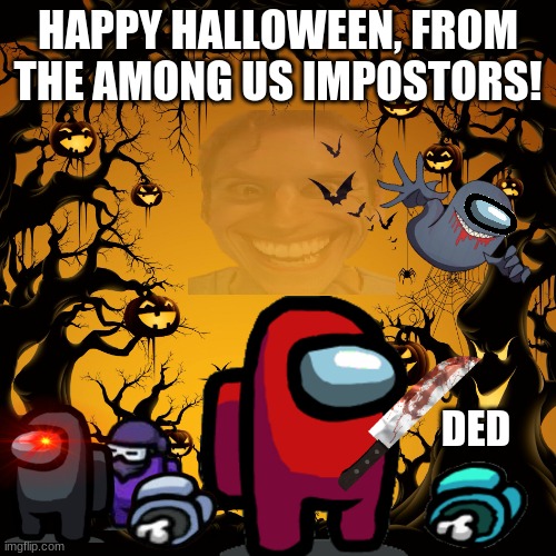 Among Us Impostors Celebrate Halloween (HALLOWEEN SPECIAL) | HAPPY HALLOWEEN, FROM THE AMONG US IMPOSTORS! DED | image tagged in halloween,among us,impostor | made w/ Imgflip meme maker