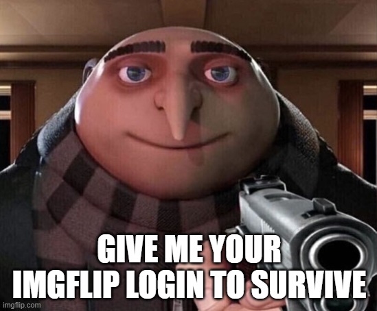 bordom | GIVE ME YOUR IMGFLIP LOGIN TO SURVIVE | image tagged in gru gun | made w/ Imgflip meme maker