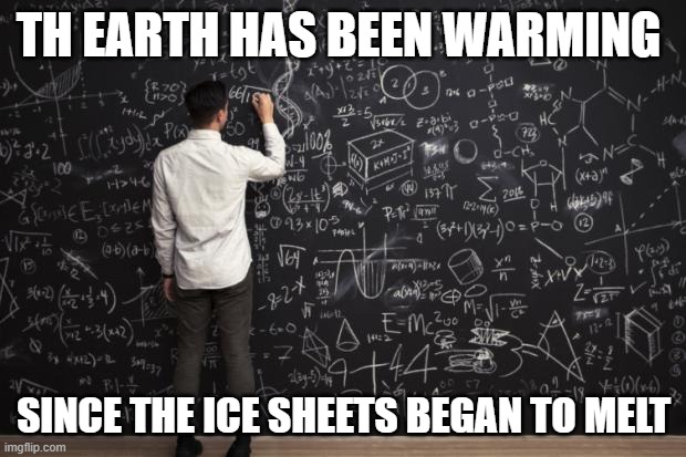 Math | TH EARTH HAS BEEN WARMING SINCE THE ICE SHEETS BEGAN TO MELT | image tagged in math | made w/ Imgflip meme maker