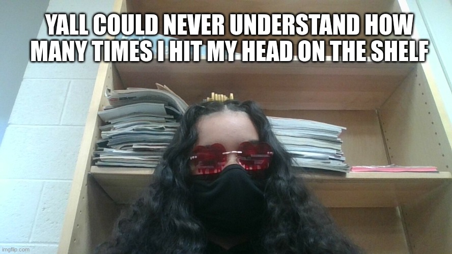 EW ITS ME | YALL COULD NEVER UNDERSTAND HOW MANY TIMES I HIT MY HEAD ON THE SHELF | image tagged in bleh | made w/ Imgflip meme maker