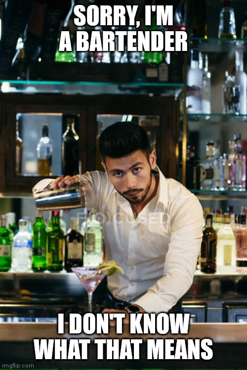 SORRY, I'M A BARTENDER; I DON'T KNOW WHAT THAT MEANS | made w/ Imgflip meme maker