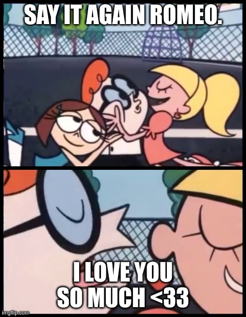 Say it Again, Dexter | SAY IT AGAIN ROMEO. I LOVE YOU SO MUCH <33 | image tagged in memes,say it again dexter | made w/ Imgflip meme maker