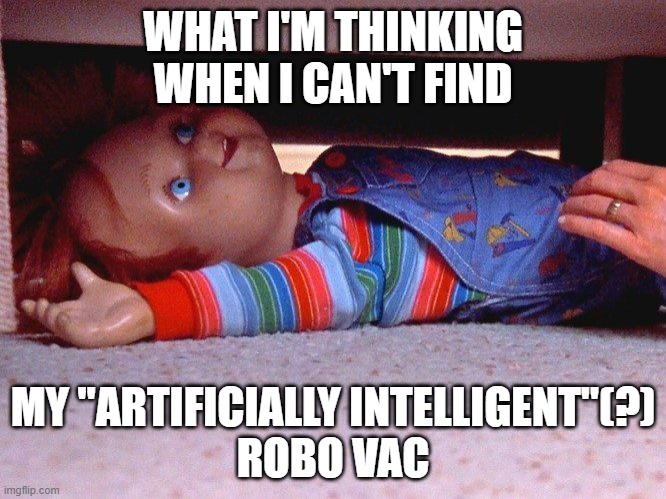 Robovac as Chucky | WHAT I'M THINKING WHEN I CAN'T FIND; MY "ARTIFICIALLY INTELLIGENT"(?)
ROBO VAC | image tagged in memes,chucky,roomba,artificial intelligence,monster | made w/ Imgflip meme maker