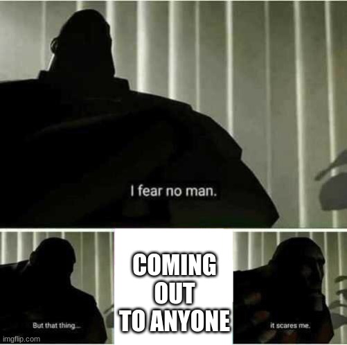 I fear no man | COMING OUT TO ANYONE | image tagged in i fear no man | made w/ Imgflip meme maker