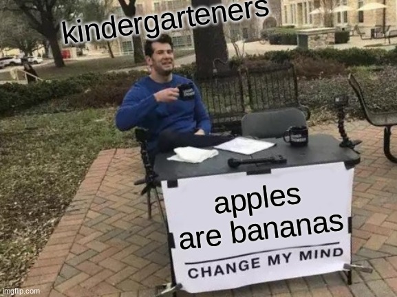 Change My Mind Meme | kindergarteners; apples are bananas | image tagged in memes,change my mind | made w/ Imgflip meme maker