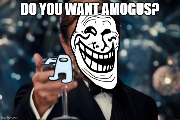 Leonardo Dicaprio Cheers | DO YOU WANT AMOGUS? | image tagged in memes,leonardo dicaprio cheers | made w/ Imgflip meme maker