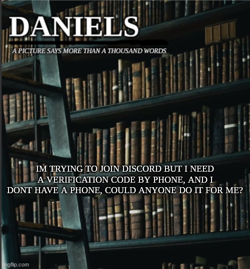 daniels book temp | IM TRYING TO JOIN DISCORD BUT I NEED A VERIFICATION CODE BY PHONE, AND I DONT HAVE A PHONE, COULD ANYONE DO IT FOR ME? | image tagged in daniels book temp | made w/ Imgflip meme maker