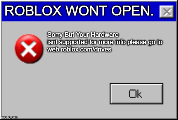 Windows Error Message | ROBLOX WONT OPEN. Sorry But Your Hardware isnt supported for more info please go to
web.roblox.com/drives | image tagged in windows error message | made w/ Imgflip meme maker