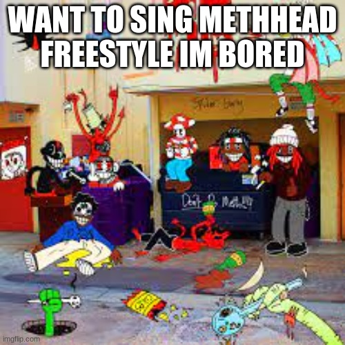 im bored asf | WANT TO SING METHHEAD FREESTYLE IM BORED | made w/ Imgflip meme maker