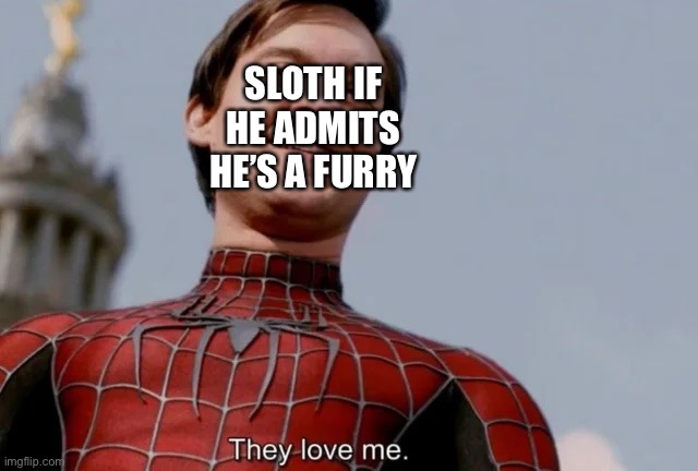 They love me | SLOTH IF HE ADMITS HE’S A FURRY | image tagged in they love me | made w/ Imgflip meme maker