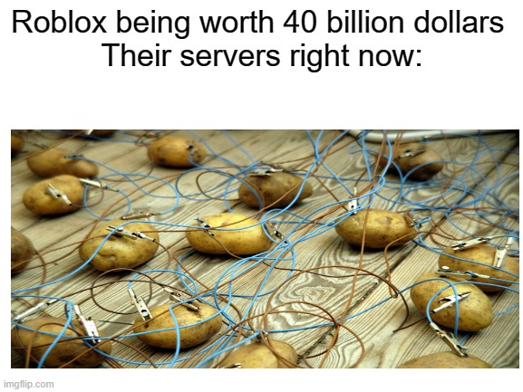 Roblox being worth 40 billion dollars 
Their servers right now: | image tagged in memes,roblox is down,roblox | made w/ Imgflip meme maker