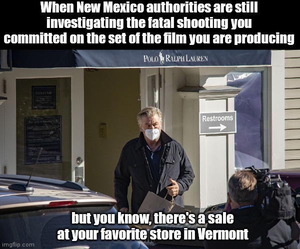 Alec Baldwin priorities | When New Mexico authorities are still investigating the fatal shooting you committed on the set of the film you are producing; but you know, there's a sale at your favorite store in Vermont | image tagged in alec baldwin goes shopping,rust shooting,halyna hutchins killed,guns dont kill alec baldwin does,liberal hypocrisy,indifference | made w/ Imgflip meme maker