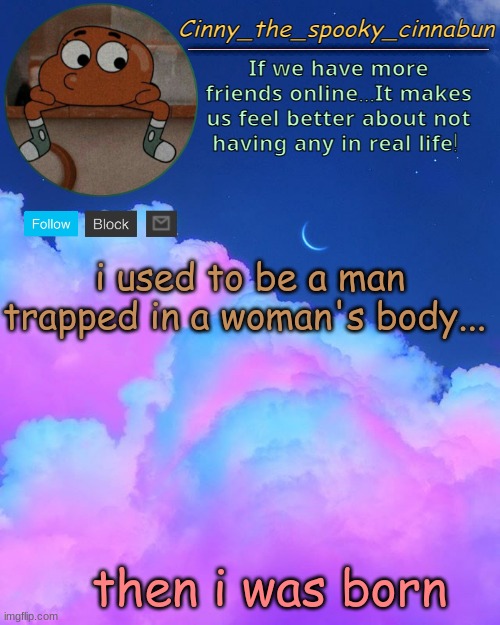Cinny's Spooky Temp | i used to be a man trapped in a woman's body... then i was born | image tagged in cinny's spooky temp | made w/ Imgflip meme maker