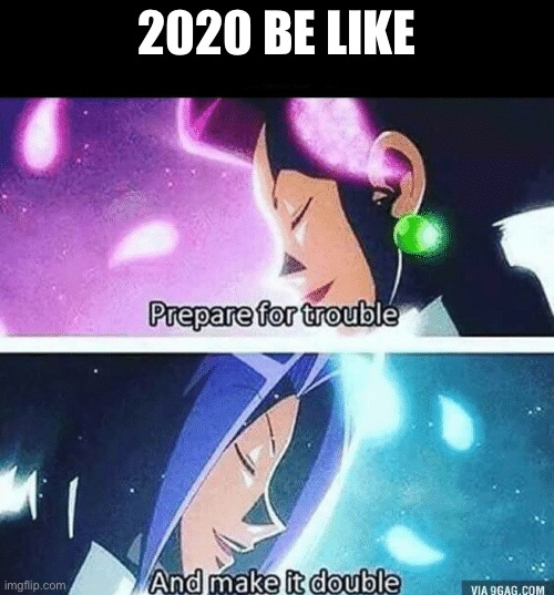 Prepare for trouble and make it double | 2020 BE LIKE | image tagged in prepare for trouble and make it double | made w/ Imgflip meme maker