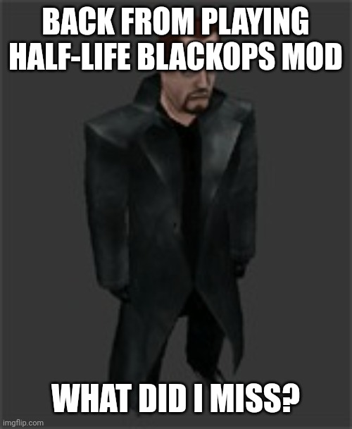 actiongordon.bmp | BACK FROM PLAYING HALF-LIFE BLACKOPS MOD; WHAT DID I MISS? | image tagged in actiongordon bmp | made w/ Imgflip meme maker