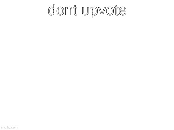 dont upvote | dont upvote | image tagged in blank white template | made w/ Imgflip meme maker