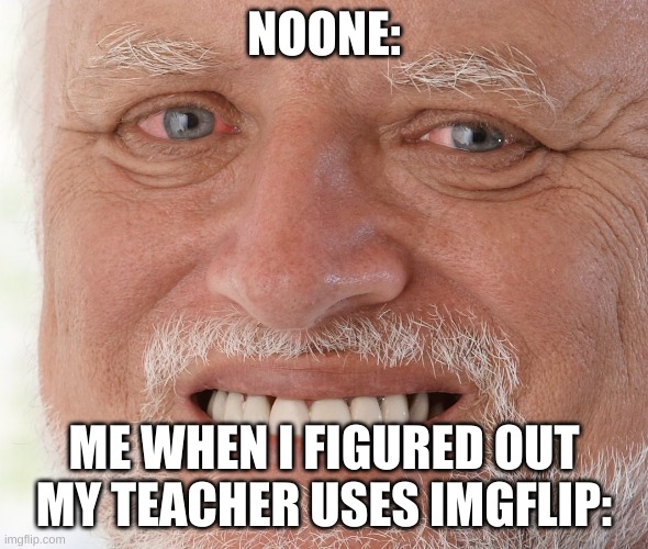 help me | NOONE:; ME WHEN I FIGURED OUT MY TEACHER USES IMGFLIP: | image tagged in hide the pain harold,help me,my teacher has imgflip,meme,funny | made w/ Imgflip meme maker