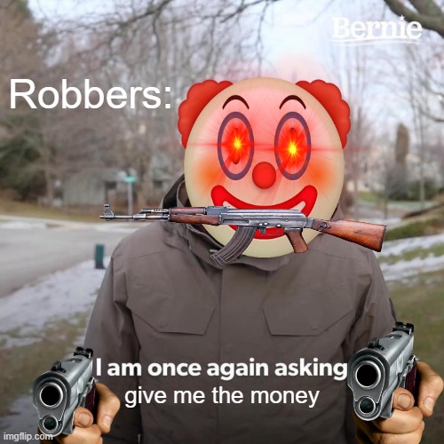 robber with 3 gun including one in his mouth | Robbers:; give me the money | image tagged in memes,bernie i am once again asking for your support | made w/ Imgflip meme maker