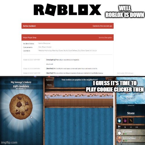 WELL ROBLOX IS DOWN; I GUESS IT'S TIME TO PLAY COOKIE CLICKER THEN | image tagged in roblox down,cookie clicker,gaming | made w/ Imgflip meme maker