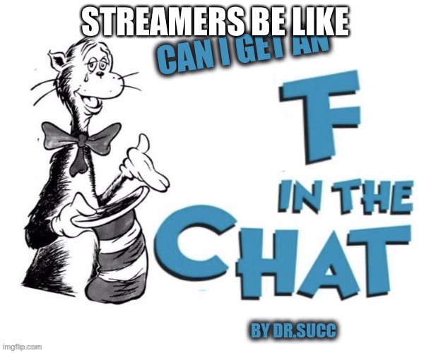 Can i get an F in the chat | STREAMERS BE LIKE | image tagged in can i get an f in the chat | made w/ Imgflip meme maker