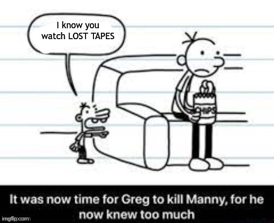 https://www.bing.com/videos/search?q=lost+tapes+zombies&ru=%2fvideos%2fsearch%3fq%3dlost%2btapes%2bzombies%26qs%3dMM%26form%3dQB | I know you watch LOST TAPES | image tagged in manny knew too much | made w/ Imgflip meme maker