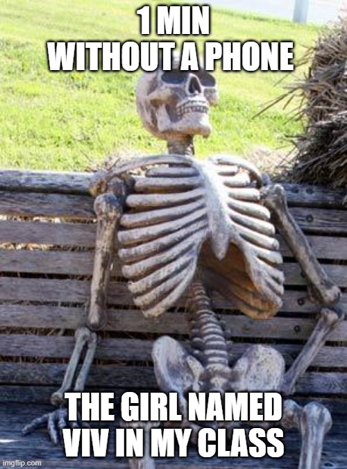 Waiting Skeleton Meme | 1 MIN WITHOUT A PHONE; THE GIRL NAMED VIV IN MY CLASS | image tagged in memes,waiting skeleton | made w/ Imgflip meme maker