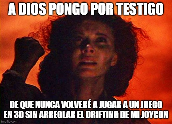 as-god-is-my-witness | A DIOS PONGO POR TESTIGO; DE QUE NUNCA VOLVERÉ A JUGAR A UN JUEGO EN 3D SIN ARREGLAR EL DRIFTING DE MI JOYCON | image tagged in as-god-is-my-witness | made w/ Imgflip meme maker