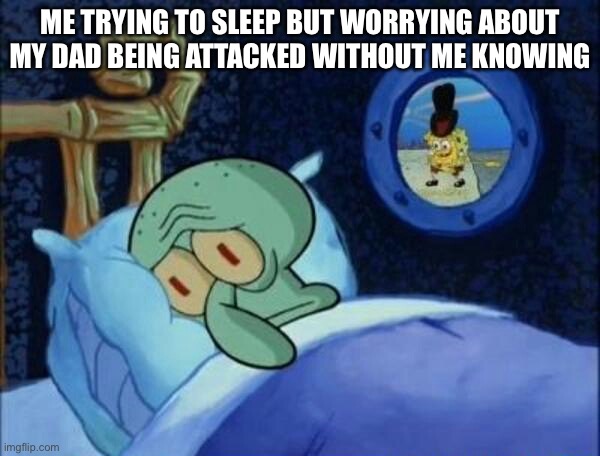 Cowboy SpongeBob  | ME TRYING TO SLEEP BUT WORRYING ABOUT MY DAD BEING ATTACKED WITHOUT ME KNOWING | image tagged in cowboy spongebob | made w/ Imgflip meme maker
