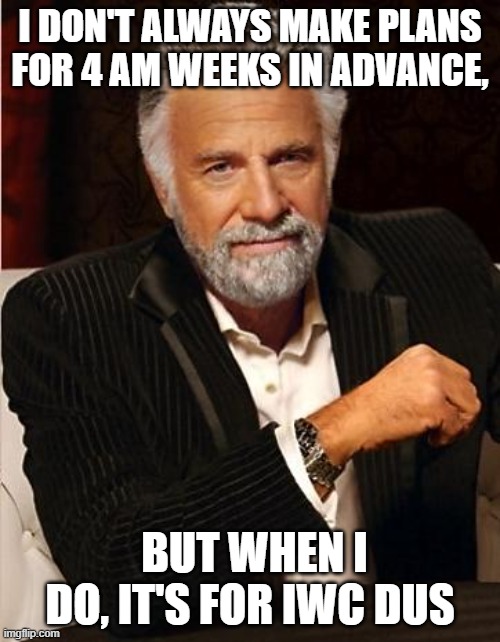 i don't always | I DON'T ALWAYS MAKE PLANS FOR 4 AM WEEKS IN ADVANCE, BUT WHEN I DO, IT'S FOR IWC DUS | image tagged in i don't always | made w/ Imgflip meme maker