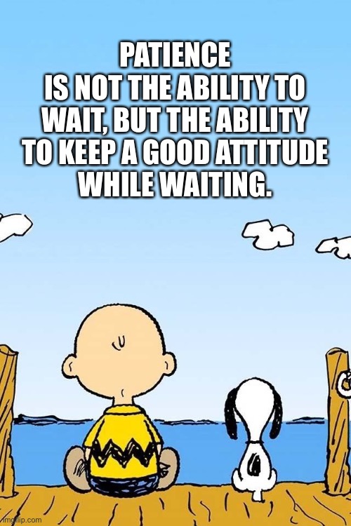 PATIENCE
IS NOT THE ABILITY TO WAIT, BUT THE ABILITY TO KEEP A GOOD ATTITUDE
WHILE WAITING. | image tagged in patience,good attitude,waiting,peanuts,snoopy | made w/ Imgflip meme maker