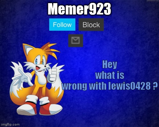 Memer932 temp | Hey what is wrong with lewis0428 ? | image tagged in memer932 temp | made w/ Imgflip meme maker