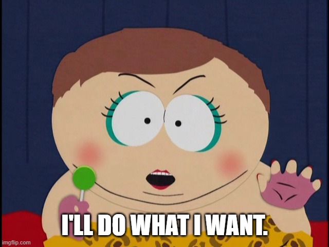 Cartman, Ill do what i want | I'LL DO WHAT I WANT. | image tagged in cartman ill do what i want | made w/ Imgflip meme maker