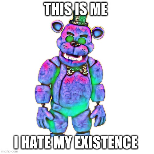 THIS IS ME; I HATE MY EXISTENCE | image tagged in fnaf,custom template | made w/ Imgflip meme maker