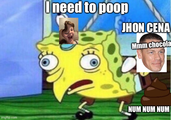 Mocking Spongebob Meme | I need to poop; JHON CENA; Mmm chocolate; NUM NUM NUM | image tagged in memes,mocking spongebob | made w/ Imgflip meme maker