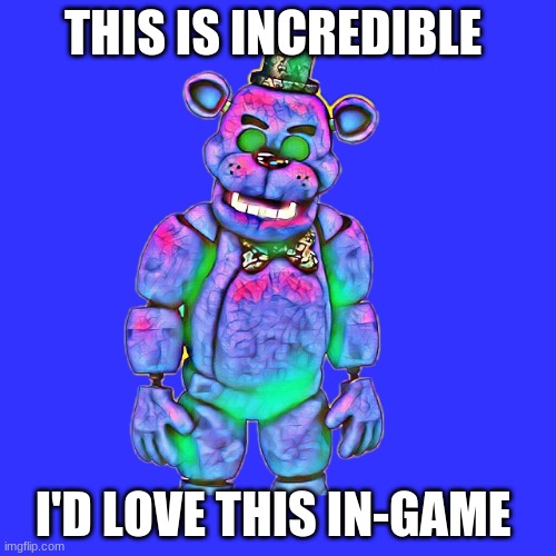 THIS IS INCREDIBLE; I'D LOVE THIS IN-GAME | image tagged in fnaf,fnf custom week | made w/ Imgflip meme maker