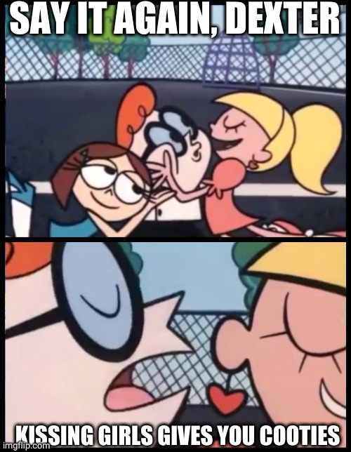 Say it Again, Dexter Meme | SAY IT AGAIN, DEXTER KISSING GIRLS GIVES YOU COOTIES | image tagged in memes,say it again dexter | made w/ Imgflip meme maker