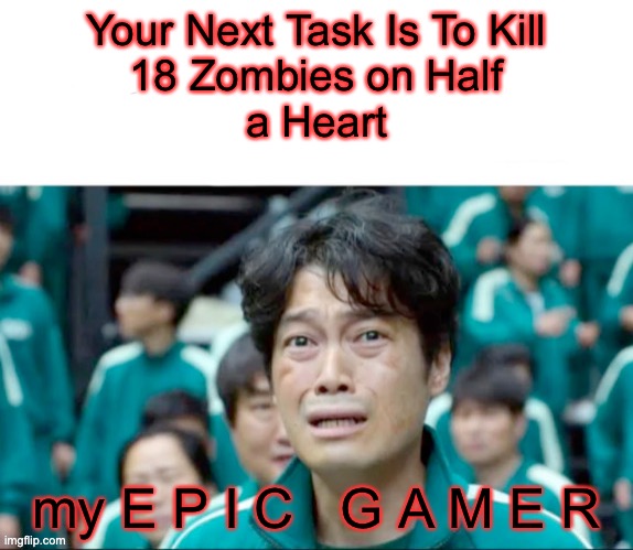 Your next task is to- | Your Next Task Is To Kill
18 Zombies on Half
a Heart; my E P I C   G A M E R | image tagged in your next task is to-,zombie | made w/ Imgflip meme maker