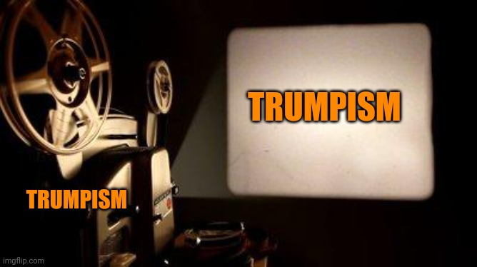 Movie Projector | TRUMPISM TRUMPISM | image tagged in movie projector | made w/ Imgflip meme maker