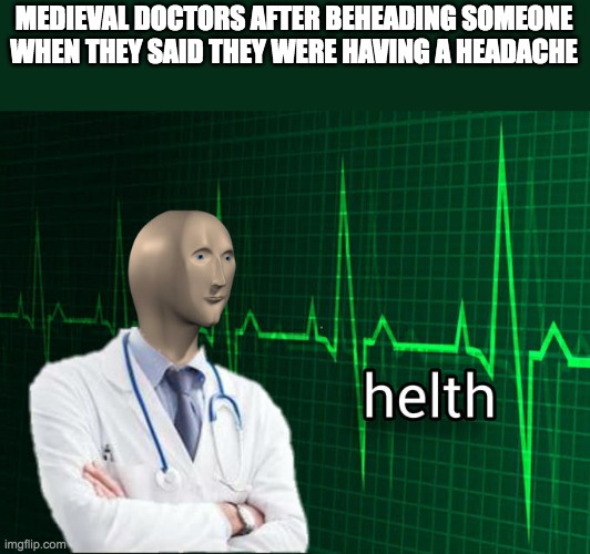 Stonks Helth | MEDIEVAL DOCTORS AFTER BEHEADING SOMEONE WHEN THEY SAID THEY WERE HAVING A HEADACHE | image tagged in stonks helth | made w/ Imgflip meme maker