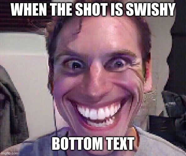 my frendo made this | WHEN THE SHOT IS SWISHY; BOTTOM TEXT | image tagged in when the imposter is sus | made w/ Imgflip meme maker