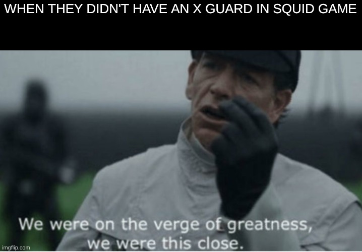 We were on the verge of greatness | WHEN THEY DIDN'T HAVE AN X GUARD IN SQUID GAME | image tagged in we were on the verge of greatness | made w/ Imgflip meme maker