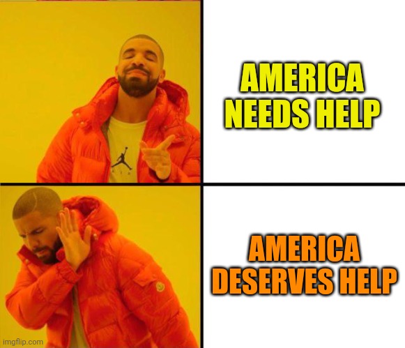 drake yes no reverse | AMERICA NEEDS HELP AMERICA DESERVES HELP | image tagged in drake yes no reverse | made w/ Imgflip meme maker