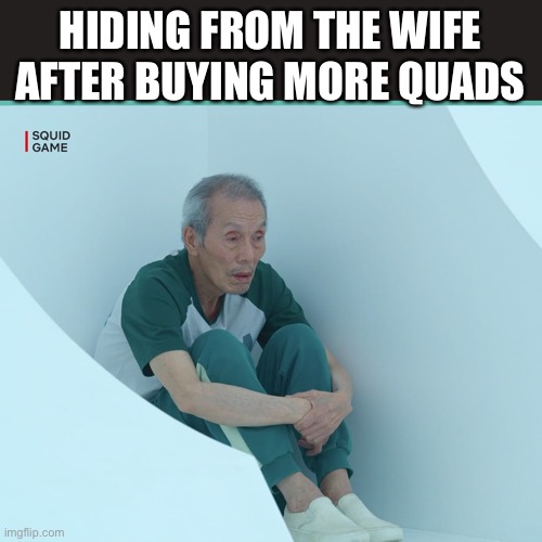 Squid Game Grandpa | HIDING FROM THE WIFE AFTER BUYING MORE QUADS | image tagged in squid game grandpa | made w/ Imgflip meme maker