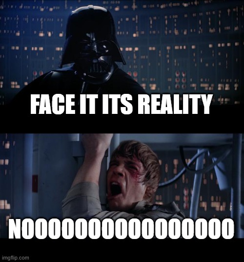 Star Wars No Meme | FACE IT ITS REALITY NOOOOOOOOOOOOOOOO | image tagged in memes,star wars no | made w/ Imgflip meme maker