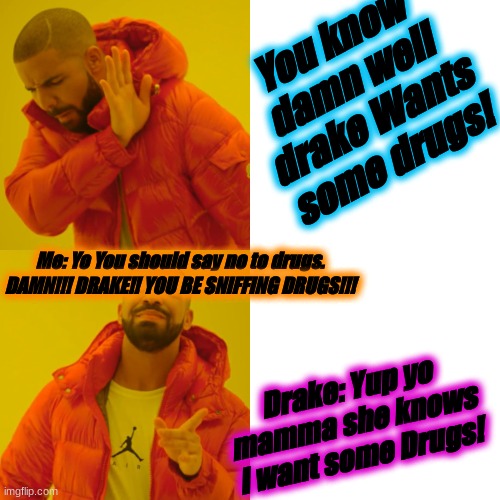 Drake Hotline Bling Meme | You know damn well drake Wants some drugs! Me: Yo You should say no to drugs. DAMN!!! DRAKE!! YOU BE SNIFFING DRUGS!!! Drake: Yup yo mamma she knows I want some Drugs! | image tagged in memes,drake hotline bling,drugs,drake hotline approves,hoes | made w/ Imgflip meme maker