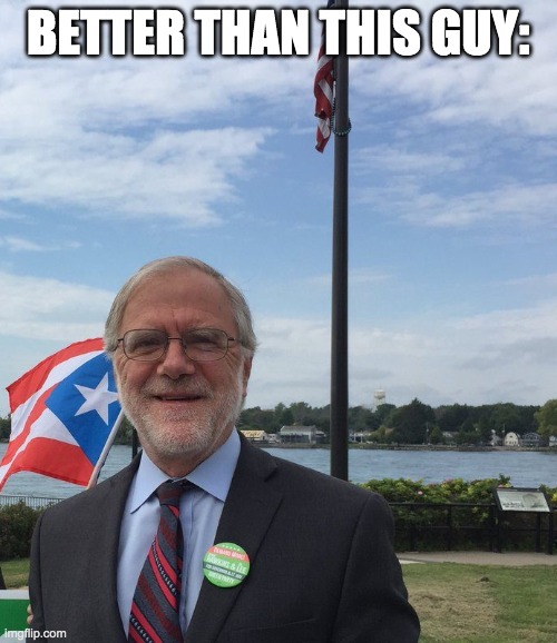 Howie Hawkins | BETTER THAN THIS GUY: | image tagged in howie hawkins | made w/ Imgflip meme maker