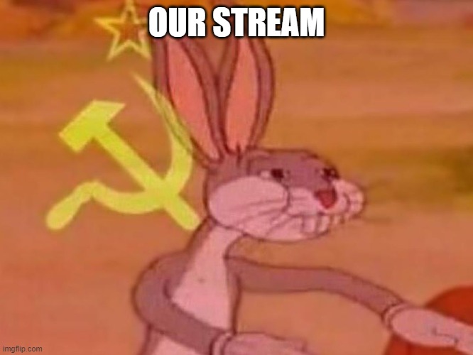 bugs bunny comunista | OUR STREAM | image tagged in bugs bunny comunista | made w/ Imgflip meme maker