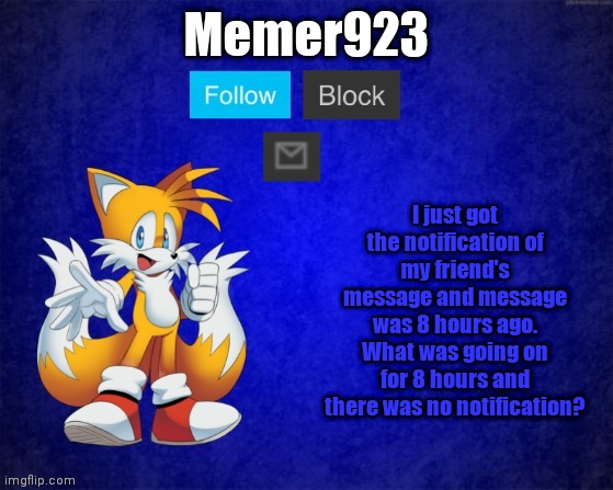 Memer932 temp | I just got the notification of my friend's message and message was 8 hours ago. What was going on for 8 hours and there was no notification? | image tagged in memer932 temp | made w/ Imgflip meme maker