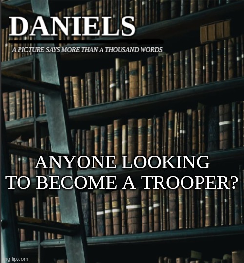 daniels book temp | ANYONE LOOKING TO BECOME A TROOPER? | image tagged in daniels book temp | made w/ Imgflip meme maker