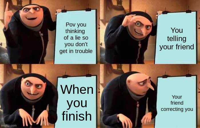 Am I wrong | Pov you thinking  of a lie so you don't get in trouble; You telling your friend; When you finish; Your friend correcting you | image tagged in memes,gru's plan | made w/ Imgflip meme maker
